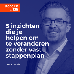 Afleveringplaatje van #139 Daniël Wolfs - 5 inzichten die je helpen om te veranderen zonder vast stappenplan
